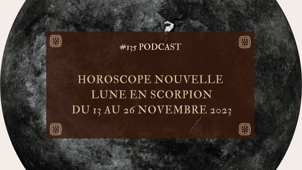 #135 Horoscope nouvelle lune en scorpion : du 13 au 26 novembre 2023