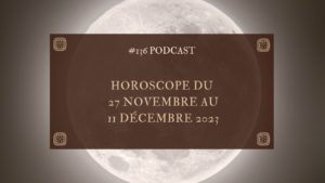 #136 Horoscope du 27 novembre au 11 décembre 2023