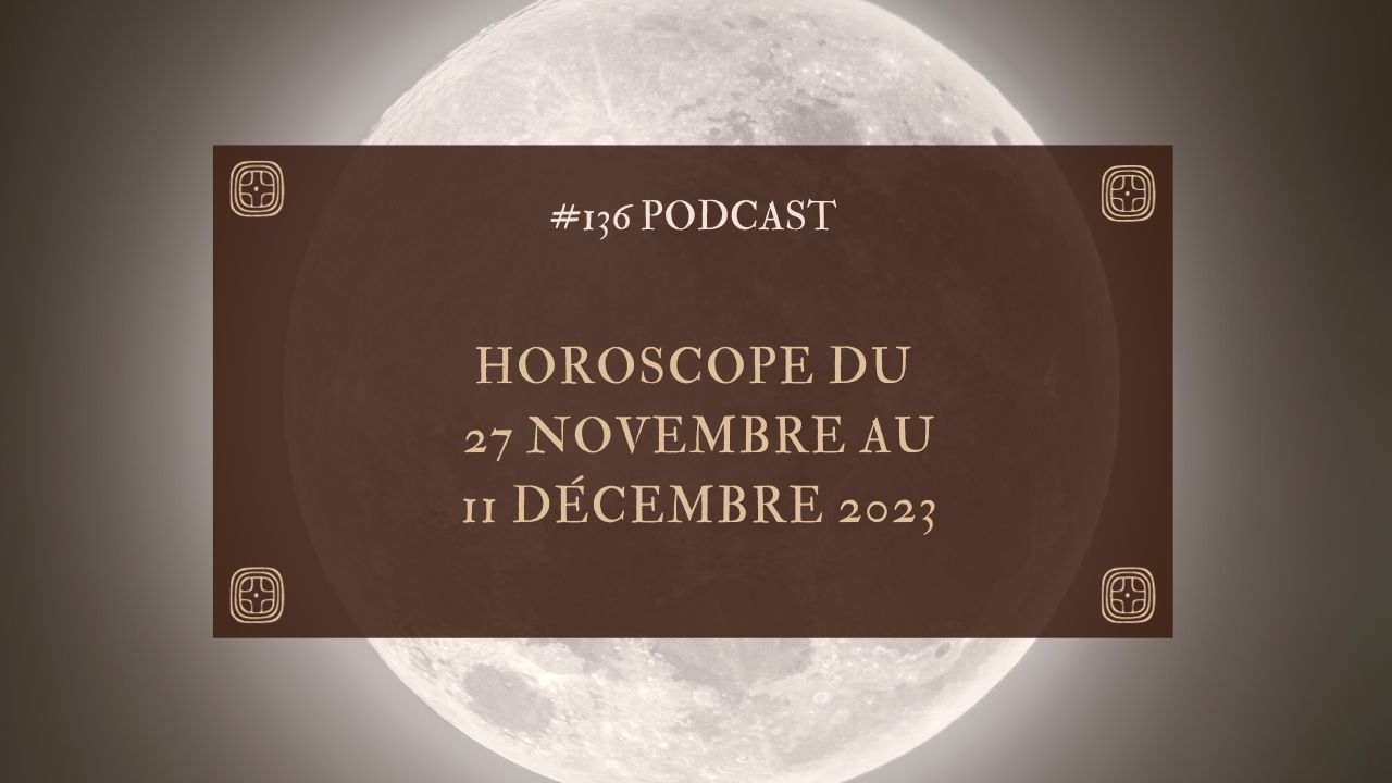 #136 Horoscope du 27 novembre au 11 décembre 2023