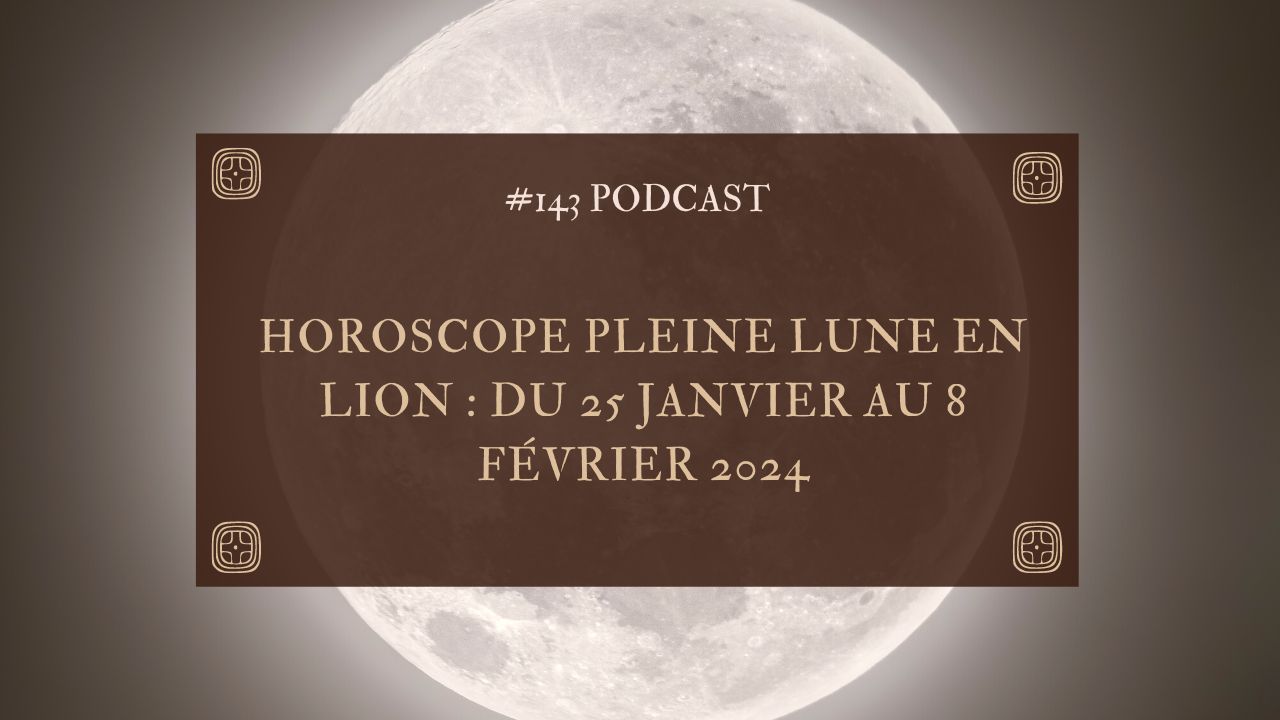 #144 Horoscope Pleine lune en Lion : du 25 janvier au 8 février 2024