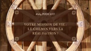 #166 Votre mission de vie : le chemin vers la réalisation ?