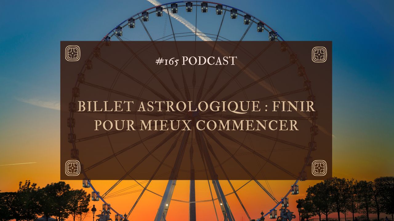 #165 Billet astrologique : Finir pour mieux commencer