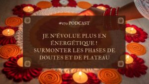 #170 Je n’évolue plus en énergétique ! – Surmonter les phases de doutes et de plateau