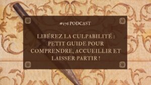 #176 Libérez la culpabilité : petit guide pour comprendre, accueillir et laisser partir !