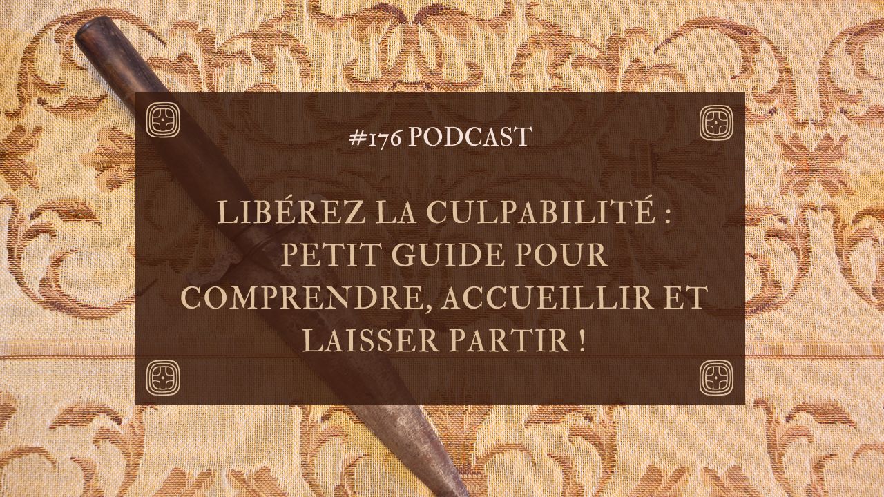 #176 Libérez la culpabilité : petit guide pour comprendre, accueillir et laisser partir !