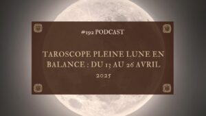 192. Taroscope Pleine lune en Balance : du 13 au 27 avril 2025