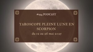 194. Taroscope Pleine lune en scorpion : du 12 au 26 mai 2025