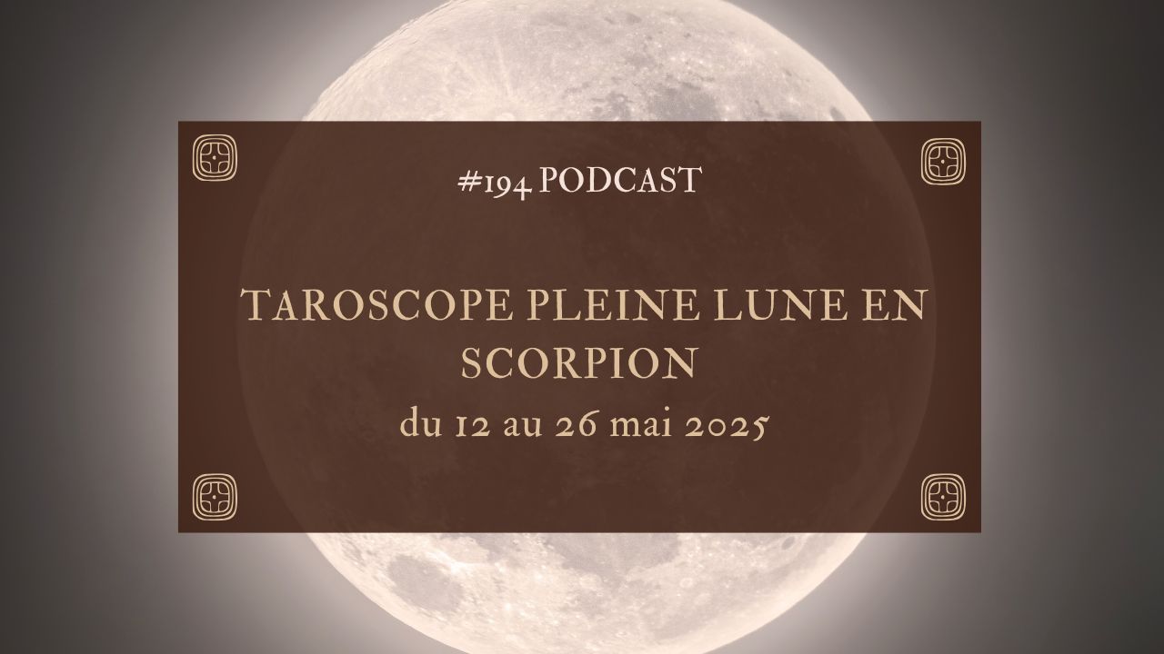 194. Taroscope Pleine lune en scorpion : du 12 au 26 mai 2025