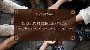 195. Série système nerveux : point de vue perso, spirituel et énergétique !