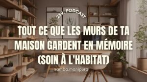 239. Ce que les murs de ta maison gardent en mémoire (soin à l'habitat)